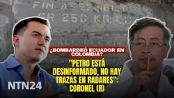¿Bombardeó Ecuador en Colombia? "Petro está desinformado, no hay trazas en radares": coronel (r)