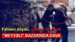 "Meyvəli" bazarında DA*VA: fəhləni dö*ydü, ci*nayət işi açıldı