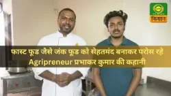 Krishi Startup : फास्ट फूड जैसे जंक फूड को सेहतमंद बनाकर परोस रहे Agripreneur प्रभाकर कुमार की कहानी