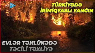 Qardaş ölkədə ŞİDDƏTLİ YANĞINLAR evlərə yaxınlaşdı: insanlar TƏCİLİ TƏXLİYƏ edilir