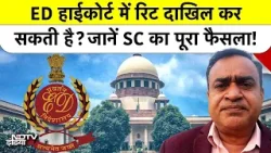 Supreme Court का बड़ा फैसला: क्या ED हाईकोर्ट में दाखिल कर सकती है रिट याचिका? जानें कानून क्या है?