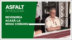Asfalt de Moldova - Revenirea acasă la Mihai Ciobanu
