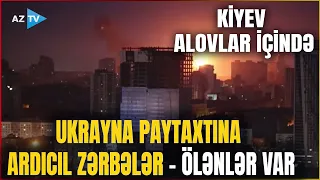 Kiyevə ARDICIL ZƏRBƏLƏR: Zelenskidən TƏCİLİ AÇIQLAMA - Mühüm binalar hədəfdə, ÖLƏNLƏR VAR