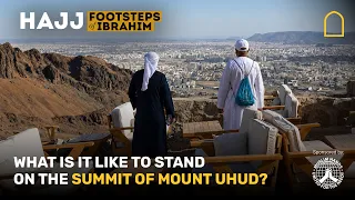 What is it like to stand on the summit of mount Uhud? | Footsteps of Ibrahim
