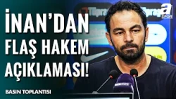 Selçuk İnan'dan Basın Toplantısında Flaş Açıklamalar! "Hakemler Bugün İyi Niyetli Değildi"