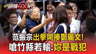 不滿藍白竹北合破局！前竹縣長范振宗「出拳開揍」鄭麗文 嗆竹縣若輸：妳是戰犯【頭條600秒】