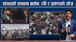 सांसदहरुको सपथ ग्रहणमा यस्तो देखियो, बालेन र रविको सान बेग्लै, प्रचण्ड एक्लै, अरु के के भयो ?