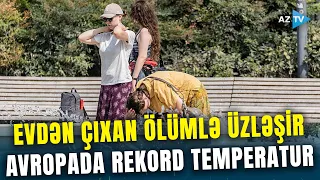 Minlərlə insan İYUNUN SON HƏFTƏSİ ÖLDÜ - Avropa üçün HƏYƏCAN TƏBİLİ! Yeni xəbərdarlıq edildi