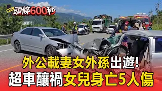超車釀車禍！外公載妻女外孫出遊 女兒身亡5人傷【頭條600秒】
