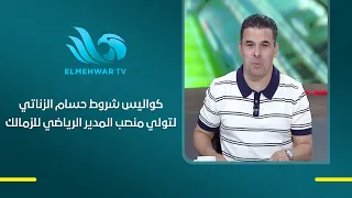 El Zanaty reveals his conditions for the Zamalek Sporting Director role for the first time.. and ...