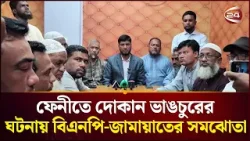 ফেনীতে দোকান ভাঙচুরের ঘটনায় বিএনপি-জামায়াতের সমঝোতা | Feni News | Channel 24