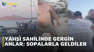TENSE MOMENTS AT YAHŞİ BEACH; THEY CAME WITH CLUBS!