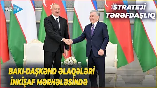 Azərbaycan–Özbəkistan STRATEJİ TƏRƏFDAŞLIĞI: İki ölkə arasındakı əlaqələrdə YENİ MƏRHƏLƏ