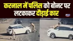 Karnal में काले शीशे वाली कार का कहर,  Police को मारी टक्कर, बोनट पर लटकाकर दौड़ाता रहा चालक!