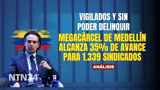 MEDELLÍN MEGA-PRISON reaches 35% completion for 1,339 detainees: UNDER SURVEILLANCE AND UNABLE TO...