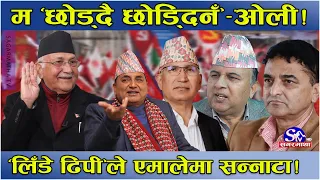एमालेमा ओलीको ‘लिंडे ढिपी’ ! भन्छन्– जीवनभर मै हो, छोड्दै छोड्दिनँ ! केन्द्र देखि तलसम्म सबै ‘वाल्ल’