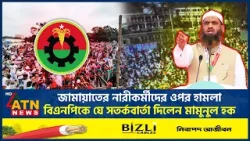 জামায়াতের নারীকর্মীদের ওপর হা*ম*লা, বিএনপিকে যে সতর্কবার্তা দিলেন মামুনুল হক | ATN News