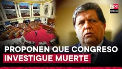 Congreso: proponen comisión que investigue muerte de Alan García