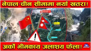 नेपाल–चीन सिमामा अर्को खतरा ! पहिलो ताल घट्यो, माथि अर्को ठूलो जलाशय भेटियो  !