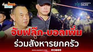 ผบช.ภ.2 เผยจับ ฟลุ๊ก-บอล เพิ่ม ร่วม "ป๋อง-ธง" สังหารยกครัว | เรื่องร้อนอมรินทร์