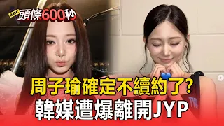 周子瑜確定不續約了？韓媒遭爆離開JYP、團體TWICE活動會繼續進行【頭條600秒】