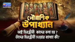 অষ্ট চিরঞ্জীবী  কাদের বলা হয় ? তাঁদের চিরঞ্জীবী হওয়ার ব্যাখ্যা কী?
