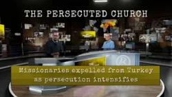 The Persecuted Church  Missionaries expelled from Turkey as persecution intensifies
