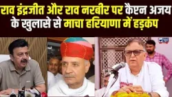 Captain Ajay के खुलासे से Haryana में हड़कंप, Rao Inderjit और Rao Narbir विवाद पर किया  बड़ा दावा
