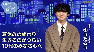 【ゆうたろう】「＃8月31日の夜に。」10代のみなさんへお守りメッセージ | NHK