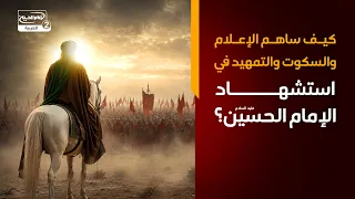 كيف ساهم الإعلام والسكوت والتمهيد في استشهاد الإمام الحسين عليه السلام؟