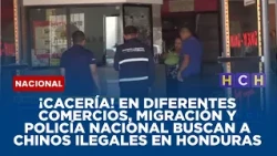 ¡Cacería! En diferentes comercios, Migración y Policía Nacional buscan a chinos ilegales en Honduras