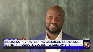 Taking Jamaican Businesses & Their Products Closer To Customers  | Business Review