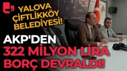 Yalova Çiftlikköy Belediyesi AKP'den 322 milyon lira borç devraldı: Maaşları ödedikten sonra...