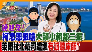 硬起來!柯志恩狠嗆大賴小賴都三振!萊爾扯北戴河遭諷有派聽床師?【#大新聞大爆卦】精華版4   @大新聞大爆卦HotNewsTalk