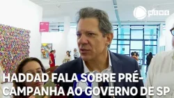 Fernando Haddad fala sobre pré-campanha ao Governo de São Paulo