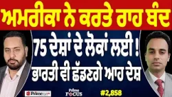 Prime Focus (2,858) || ਅਮਰੀਕਾ ਨੇ ਕਰਤੇ ਰਾਹ ਬੰਦ, 75 ਦੇਸ਼ਾਂ ਦੇ ਲੋਕਾਂ ਲਈ !, ਭਾਰਤੀ ਵੀ ਛੱਡਣਗੇ ਆਹ ਦੇਸ਼