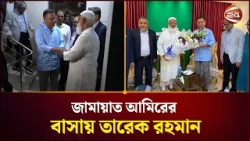 জামায়াত আমিরের বাসায় তারেক রহমান | Tarique Rahman | Jamaat Ameer | Channel 24