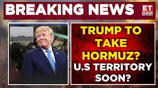 Trump Wants Strait Of Hormuz As US Territory After Iran War: Massive Escalation | BREAKING | ET Now
