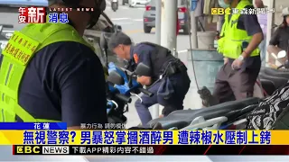 無視警察？ 男暴怒掌摑酒醉男 遭辣椒水壓制上銬