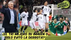 MÉXICO MEJORÓ SU IMAGEN porque NO PERDIÓ ante selecciones CLASE A, pero aún le falta | Ahora o Nunca