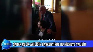 ŞABAN ÇELİK AHİLİĞİN BAŞKENTİNDE BU HİZMETE TALİBİM