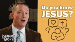 How Well Do I Know Jesus? | Preaching the Gospel