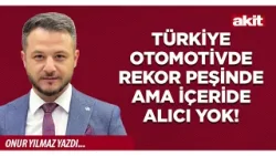 Yeni Akit - Onur Yılmaz: Türkiye otomotivde rekor peşinde ama içeride alıcı yok!