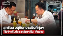 สุดชิลล์ อนุทินควงอธิบดีศุลฯโซ้ยข้าวต้มปลา แกล้มชาเย็น-เก็กฮวย : รอบวันทันเหตุการณ์ 17.00 น.