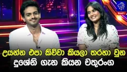 උයන්න එපා කිව්වා කියලා තරහා වුන දුශේනි ගැන කියන චතුරංග