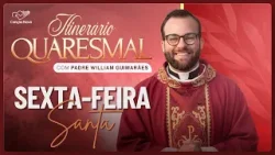 Sexta feira Santa - Itinerário Quaresmal com Pe. Willian Guimarães