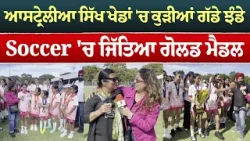 ਆਸਟ੍ਰੇਲੀਆ ਸਿੱਖ ਖੇਡਾਂ 'ਚ ਕੁੜੀਆਂ ਗੱਡੇ ਝੰਡੇ - Soccer 'ਚ ਜਿੱਤਿਆ ਗੋਲਡ ਮੈਡਲ