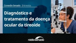 Interview | Diagnosis and treatment of thyroid eye disease | Conexão Senado 10/16/26
