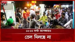 ১২-১৩ ঘণ্টা অপেক্ষায়ও তেল মিলছে না | fuel shortage | oil crisis | long queues | Somoy TV