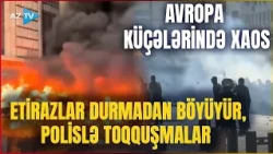 Avropa küçələri savaş meydanına çevrildi: Fransada başlayan etirazlar qonşu ölkəyə sıçradı